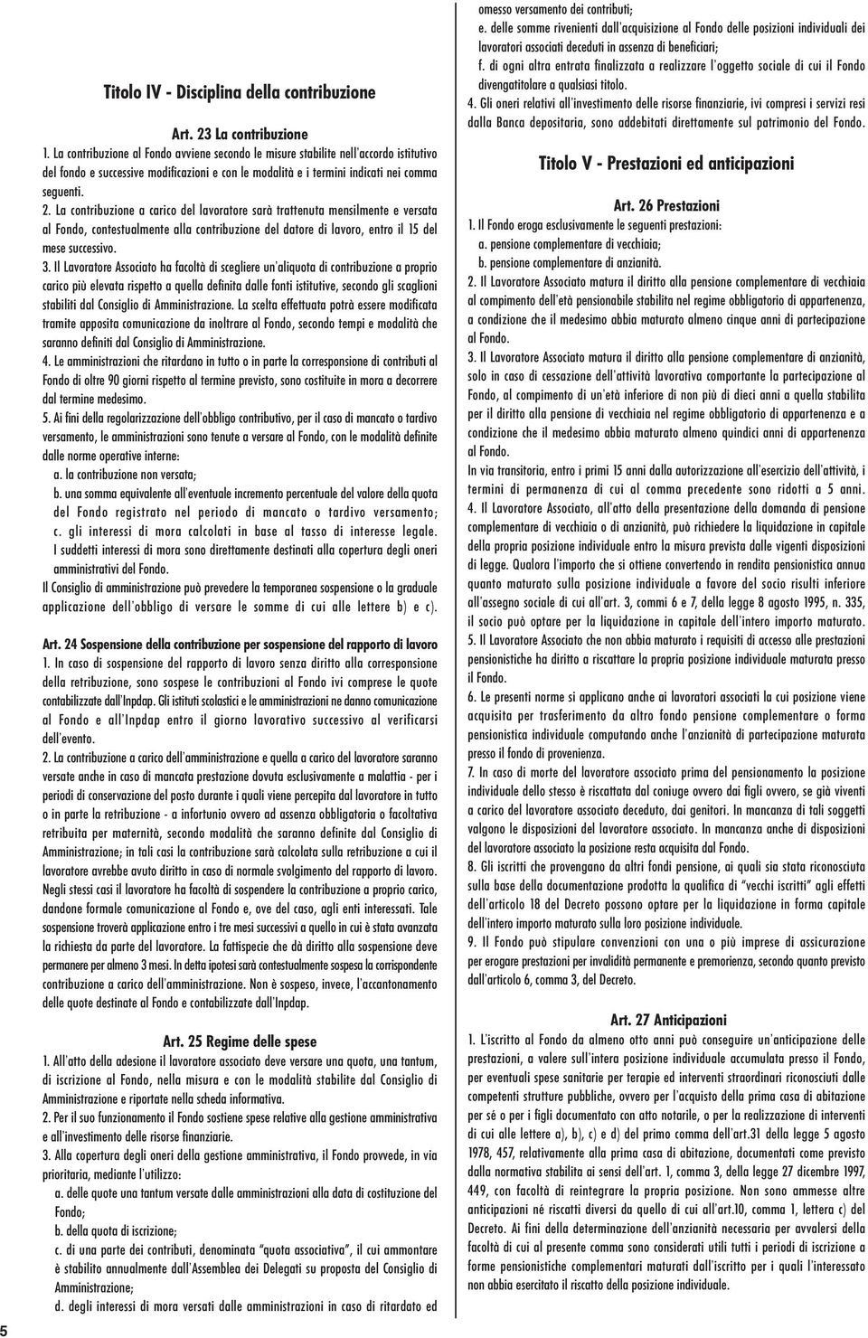 La contribuzione a carico del lavoratore sarà trattenuta mensilmente e versata al Fondo, contestualmente alla contribuzione del datore di lavoro, entro il 15 del mese successivo. 3.