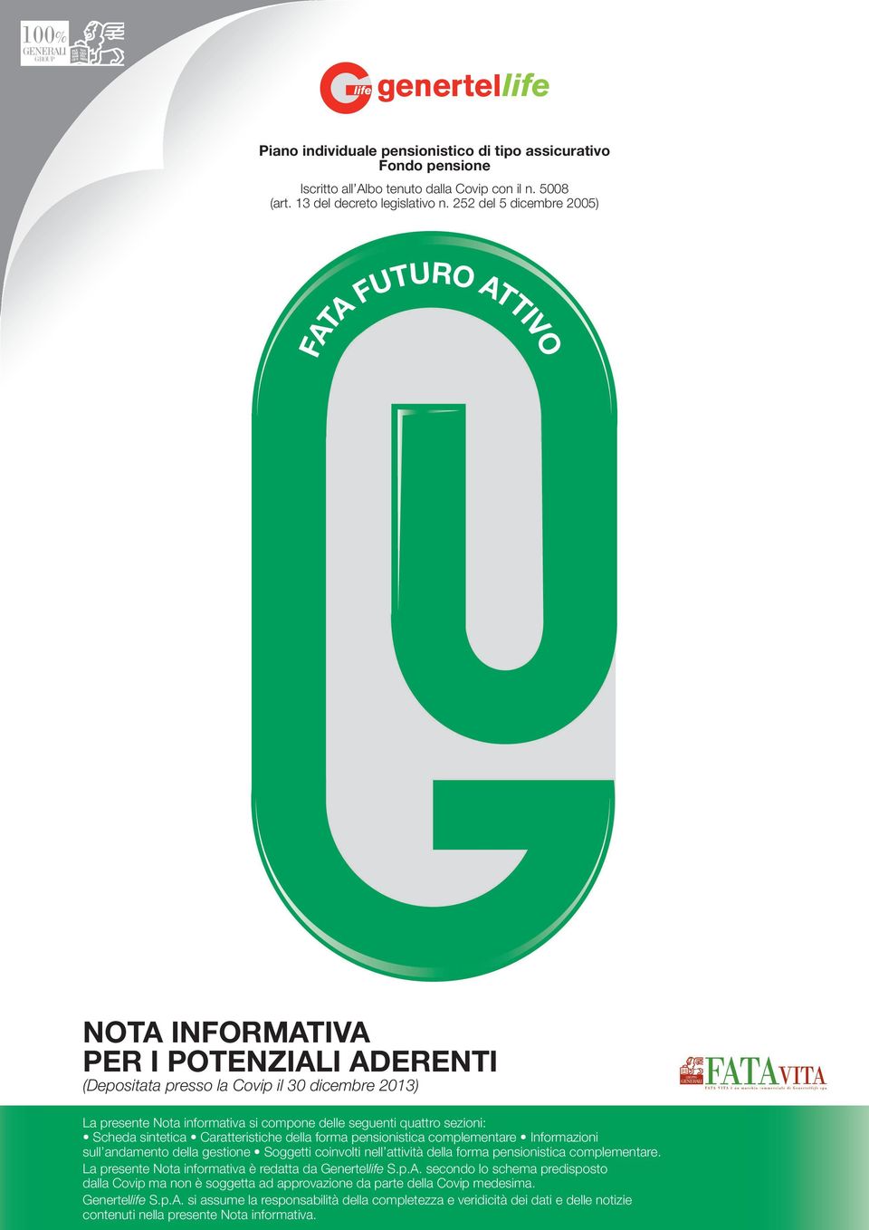 sezioni: Scheda sintetica Caratteristiche della forma pensionistica complementare Informazioni sull andamento della gestione Soggetti coinvolti nell attività della forma pensionistica complementare.