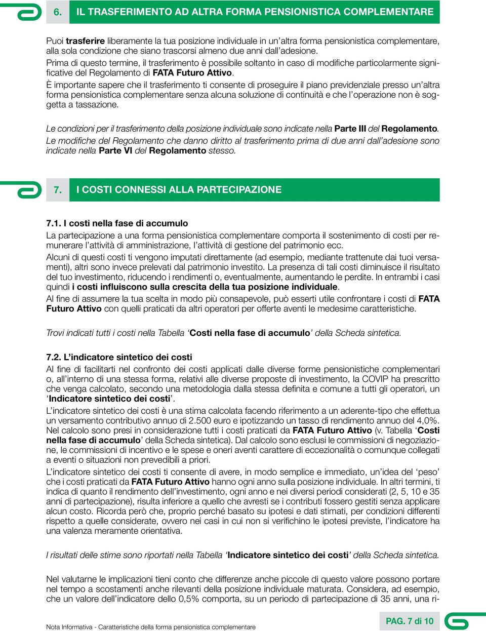 È importante sapere che il trasferimento ti consente di proseguire il piano previdenziale presso un altra forma pensionistica complementare senza alcuna soluzione di continuità e che l operazione non