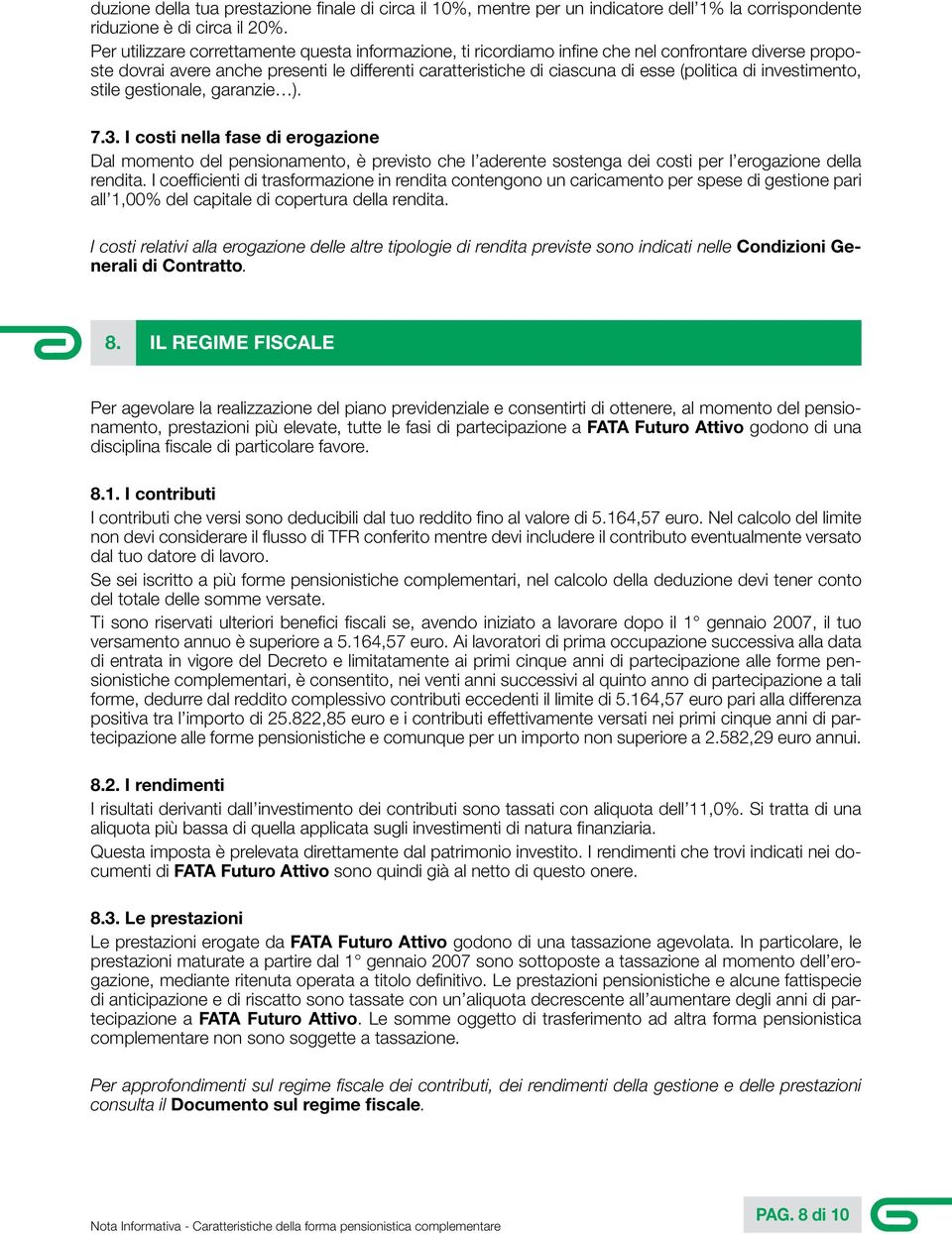 investimento, stile gestionale, garanzie ). 7.3. I costi nella fase di erogazione Dal momento del pensionamento, è previsto che l aderente sostenga dei costi per l erogazione della rendita.