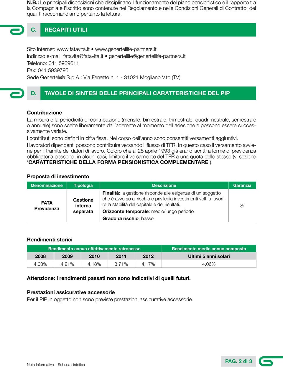 it genertellife@genertellife-partners.it Telefono: 041 5939611 Fax: 041 5939795 Sede Genertellife S.p.A.: Via Ferretto n. 1-31021 Mogliano V.to (TV) D.