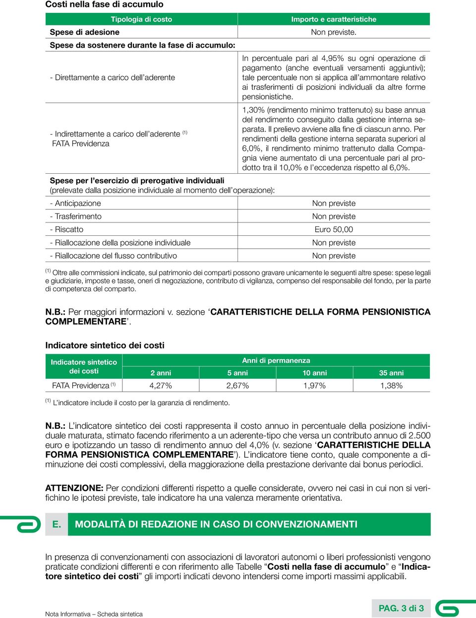 In percentuale pari al 4,95% su ogni operazione di pagamento (anche eventuali versamenti aggiuntivi); tale percentuale non si applica all ammontare relativo ai trasferimenti di posizioni individuali