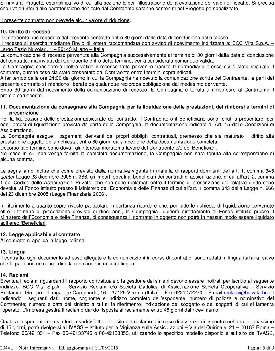 Diritto di recesso Il Contraente può recedere dal presente contratto entro 30 giorni dalla data di conclusione dello stesso.