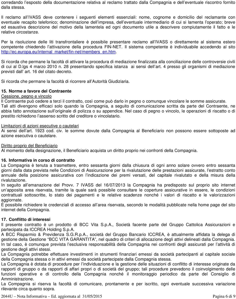 intermediario di cui si lamenta l operato; breve ed esaustiva descrizione del motivo della lamentela ed ogni documento utile a descrivere compiutamente il fatto e le relative circostanze.