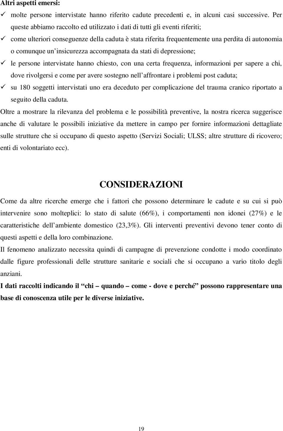 insicurezza accompagnata da stati di depressione; le persone intervistate hanno chiesto, con una certa frequenza, informazioni per sapere a chi, dove rivolgersi e come per avere sostegno nell