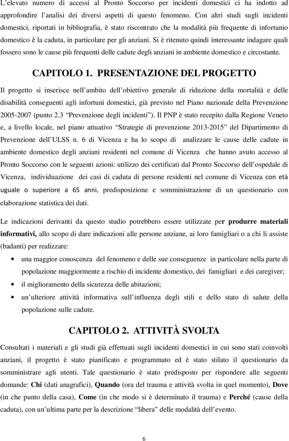 Si è ritenuto quindi interessante indagare quali fossero sono le cause più frequenti delle cadute degli anziani in ambiente domestico e circostante. CAPITOLO 1.