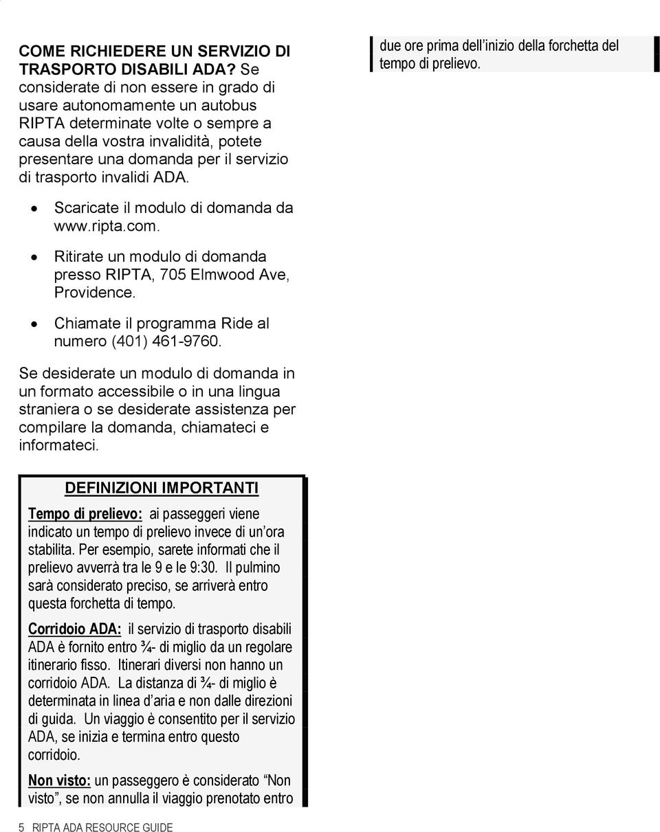 invalidi ADA. due ore prima dell inizio della forchetta del tempo di prelievo. Scaricate il modulo di domanda da www.ripta.com. Ritirate un modulo di domanda presso RIPTA, 705 Elmwood Ave, Providence.