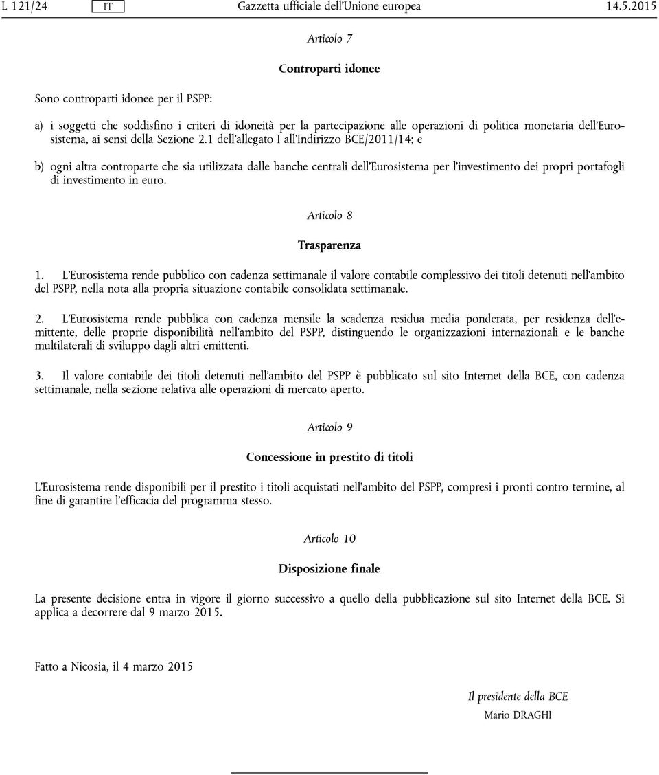 1 dell'allegato I all'indirizzo BCE/2011/14; e b) ogni altra controparte che sia utilizzata dalle banche centrali dell'eurosistema per l'investimento dei propri portafogli di investimento in euro.