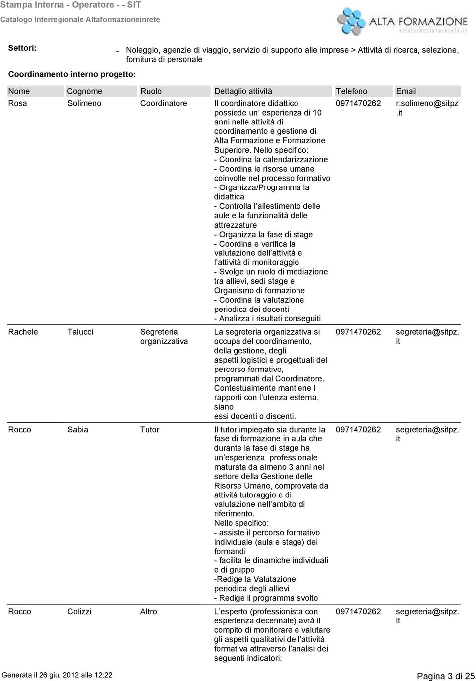 Nello specifico: - Coordina la calendarizzazione - Coordina le risorse umane coinvolte nel processo formativo - Organizza/rogramma la didattica - Controlla l allestimento delle aule e la funzionalità