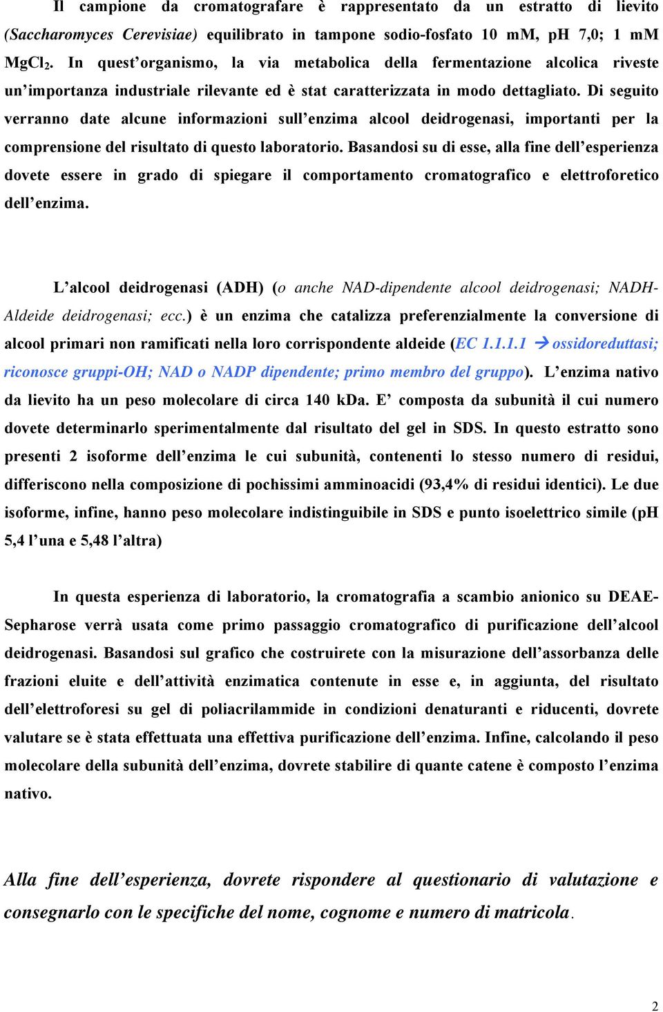 Di seguito verranno date alcune informazioni sull enzima alcool deidrogenasi, importanti per la comprensione del risultato di questo laboratorio.