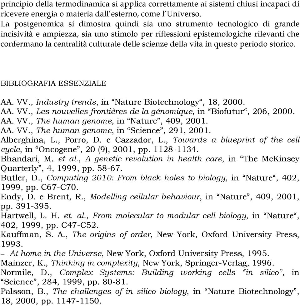 delle scienze della vita in questo periodo storico. BIBLIOGRAFIA ESSENZIALE AA. VV., Industry trends, in Nature Biotechnology, 18, 2000. AA. VV., Les nouvelles frontières de la génomique, in Biofutur, 206, 2000.