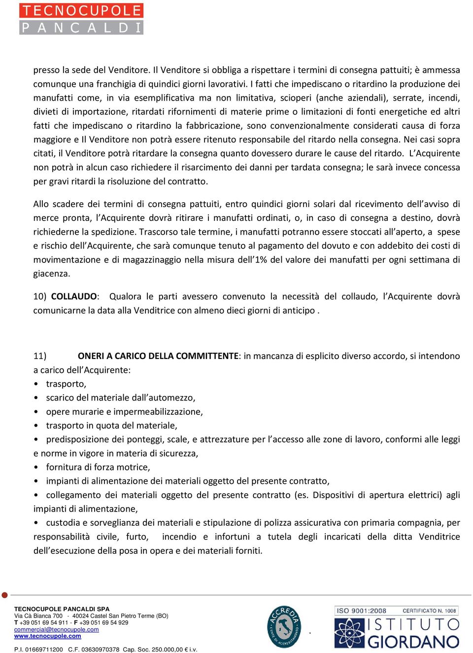 rifornimenti di materie prime o limitazioni di fonti energetiche ed altri fatti che impediscano o ritardino la fabbricazione, sono convenzionalmente considerati causa di forza maggiore e Il Venditore