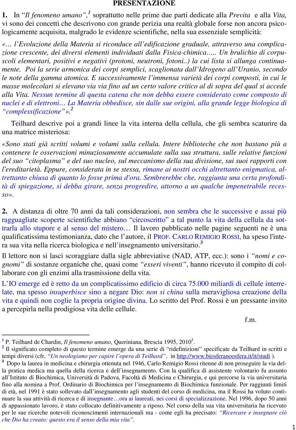 psicologicamente acquisita, malgrado le evidenze scientifiche, nella sua essenziale semplicità: «l Evoluzione della Materia si riconduce all edificazione graduale, attraverso una complicazione