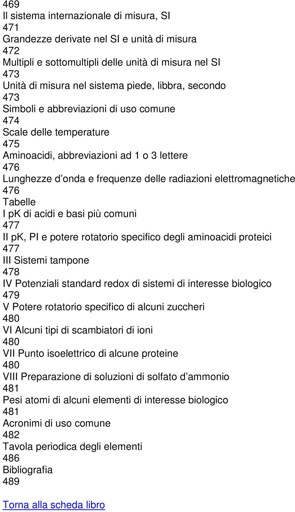 Tabelle I pk di acidi e basi più comuni 477 II pk, PI e potere rotatorio specifico degli aminoacidi proteici 477 III Sistemi tampone 478 IV Potenziali standard redox di sistemi di interesse biologico