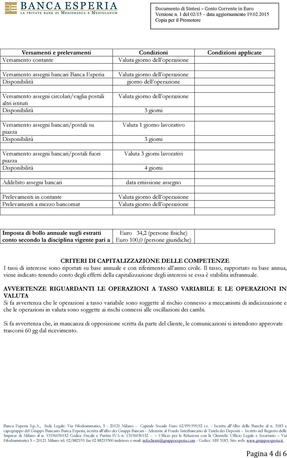 operazione 3 giorni Valuta 1 giorno lavorativo 3 giorni Valuta 3 giorni lavorativi 4 giorni data emissione assegno Imposta di bollo annuale sugli estratti conto secondo la disciplina vigente pari a