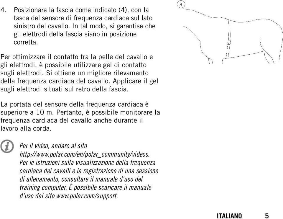 Per ottimizzare il contatto tra la pelle del cavallo e gli elettrodi, è possibile utilizzare gel di contatto sugli elettrodi. Si ottiene un migliore rilevamento della frequenza cardiaca del cavallo.