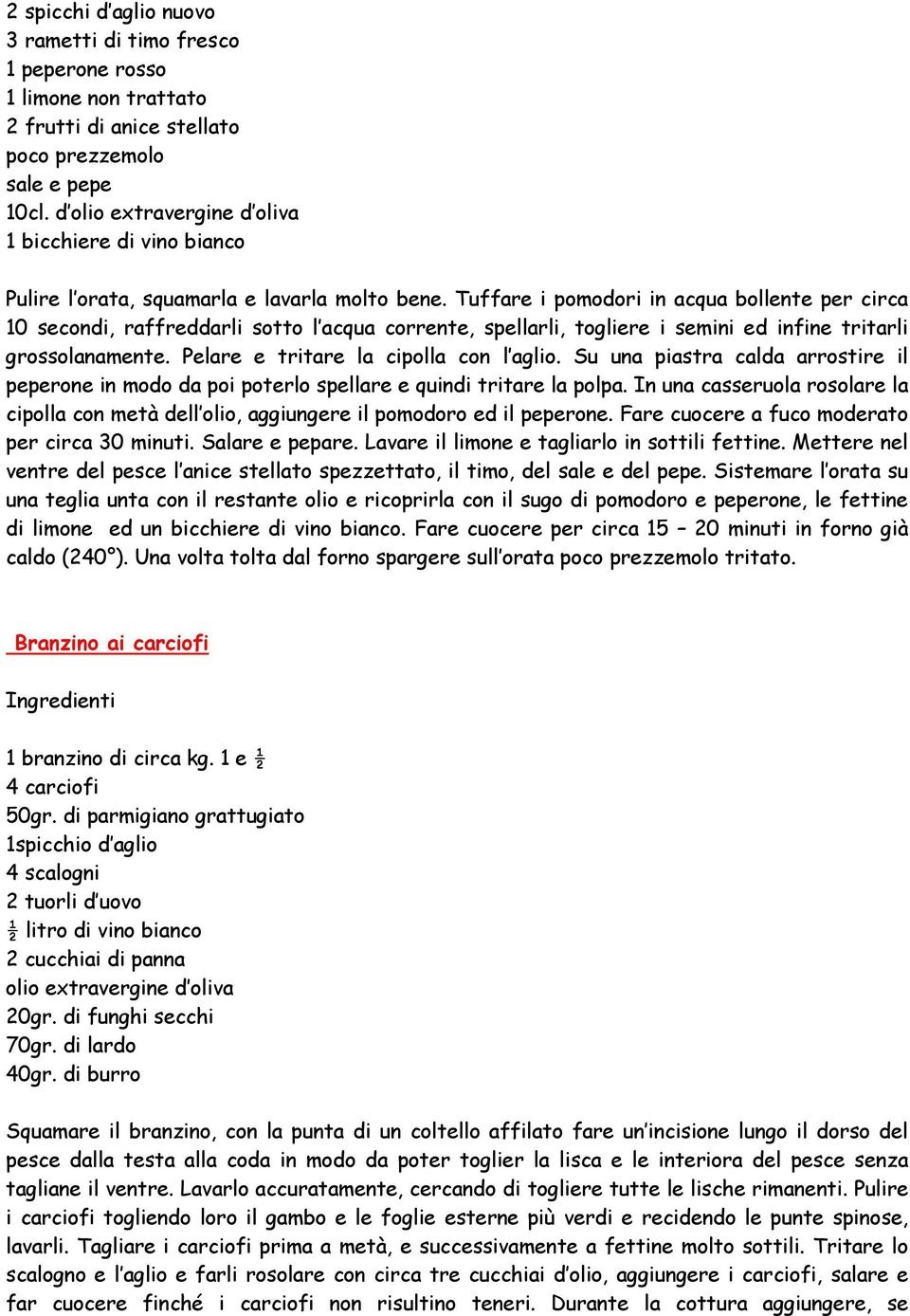 Tuffare i pomodori in acqua bollente per circa 10 secondi, raffreddarli sotto l acqua corrente, spellarli, togliere i semini ed infine tritarli grossolanamente.