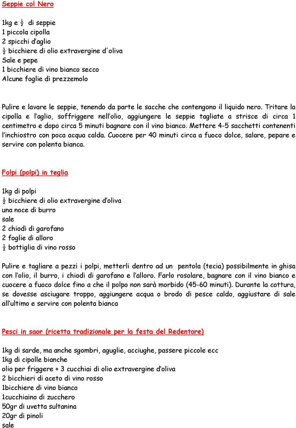 Tritare la cipolla e l aglio, soffriggere nell olio, aggiungere le seppie tagliate a strisce di circa 1 centimetro e dopo circa 5 minuti bagnare con il vino bianco.