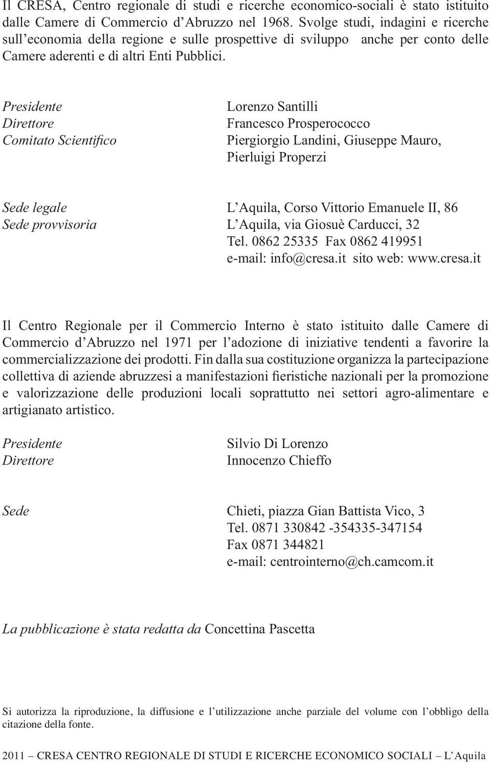 Presidente Direttore Lorenzo Santilli Francesco Prosperococco Piergiorgio Landini, Giuseppe Mauro, Pierluigi Properzi Sede legale L Aquila, Corso Vittorio Emanuele II, 86 Sede provvisoria L Aquila,