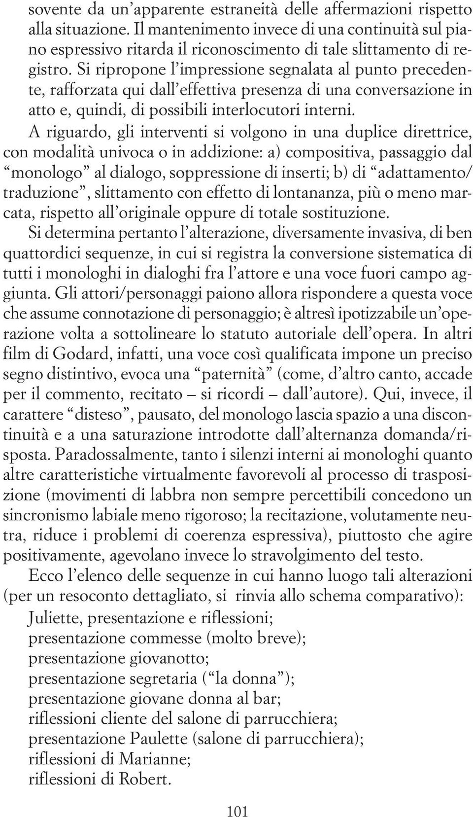 A riguardo, gli interventi si volgono in una duplice direttrice, con modalità univoca o in addizione: a) compositiva, passaggio dal monologo al dialogo, soppressione di inserti; b) di adattamento/