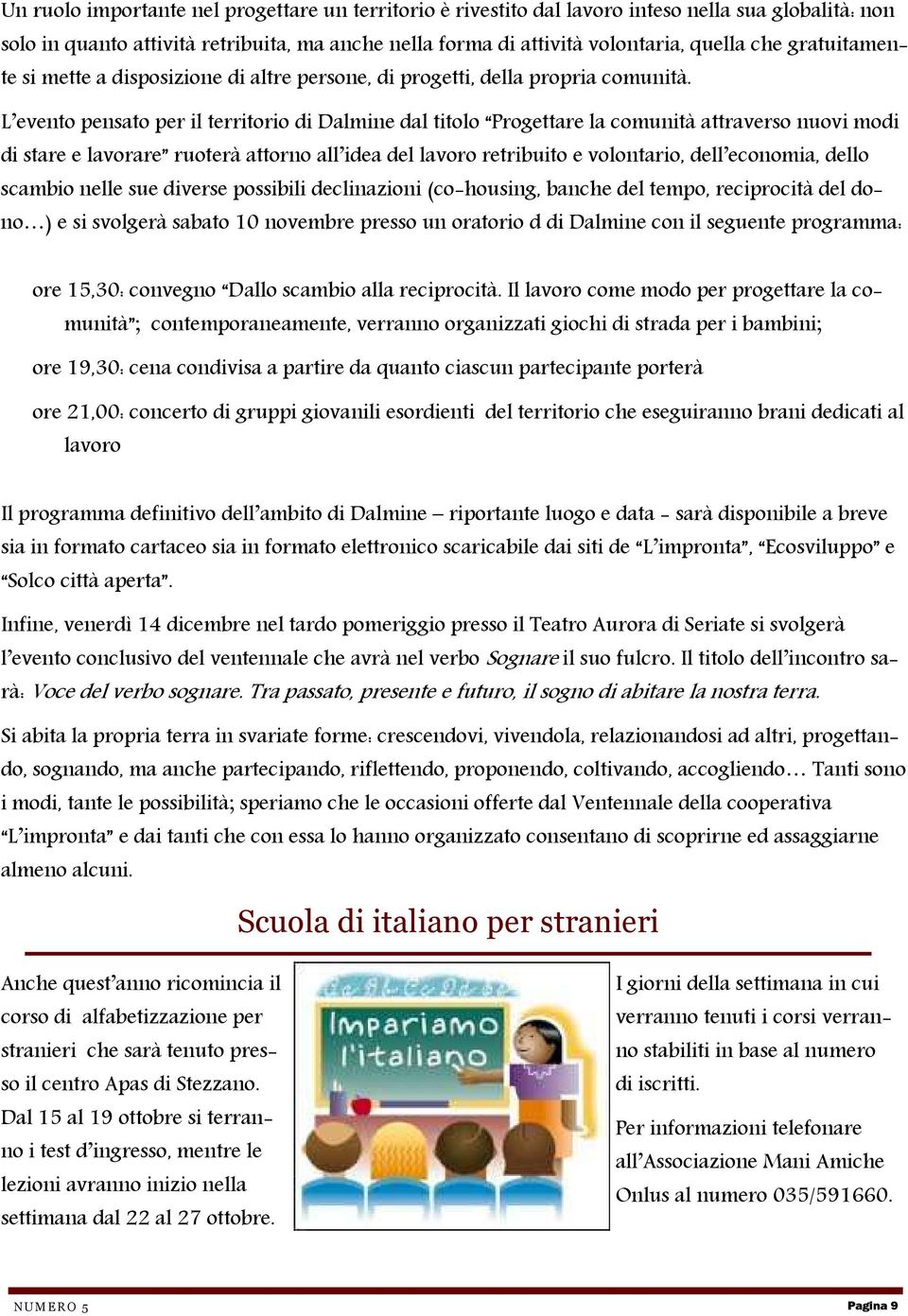 L evento pensato per il territorio di Dalmine dal titolo Progettare la comunità attraverso nuovi modi di stare e lavorare ruoterà attorno all idea del lavoro retribuito e volontario, dell economia,