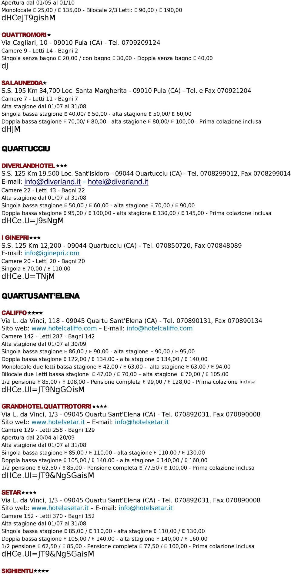 e Fax 070921204 Camere 7 - Letti 11 - Bagni 7 Singola bassa stagione E 40,00/ E 50,00 - alta stagione E 50,00/ E 60,00 Doppia bassa stagione E 70,00/ E 80,00 - alta stagione E 80,00/ E 100,00 - dhjm