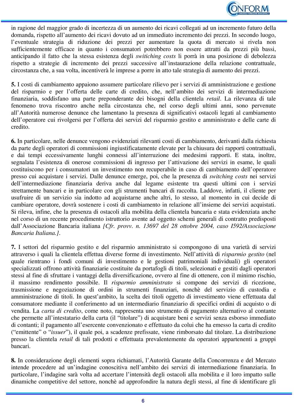 prezzi più bassi, anticipando il fatto che la stessa esistenza degli switiching costs li porrà in una posizione di debolezza rispetto a strategie di incremento dei prezzi successive all instaurazione