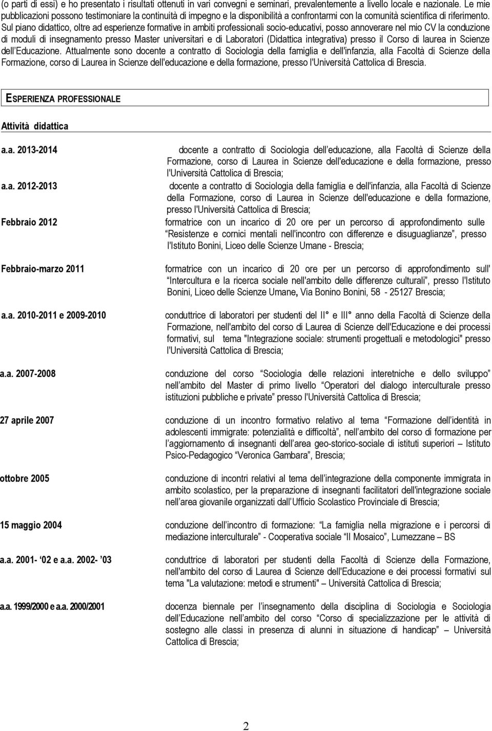 Sul piano didattico, oltre ad esperienze formative in ambiti professionali socio-educativi, posso annoverare nel mio CV la conduzione di moduli di insegnamento presso Master universitari e di