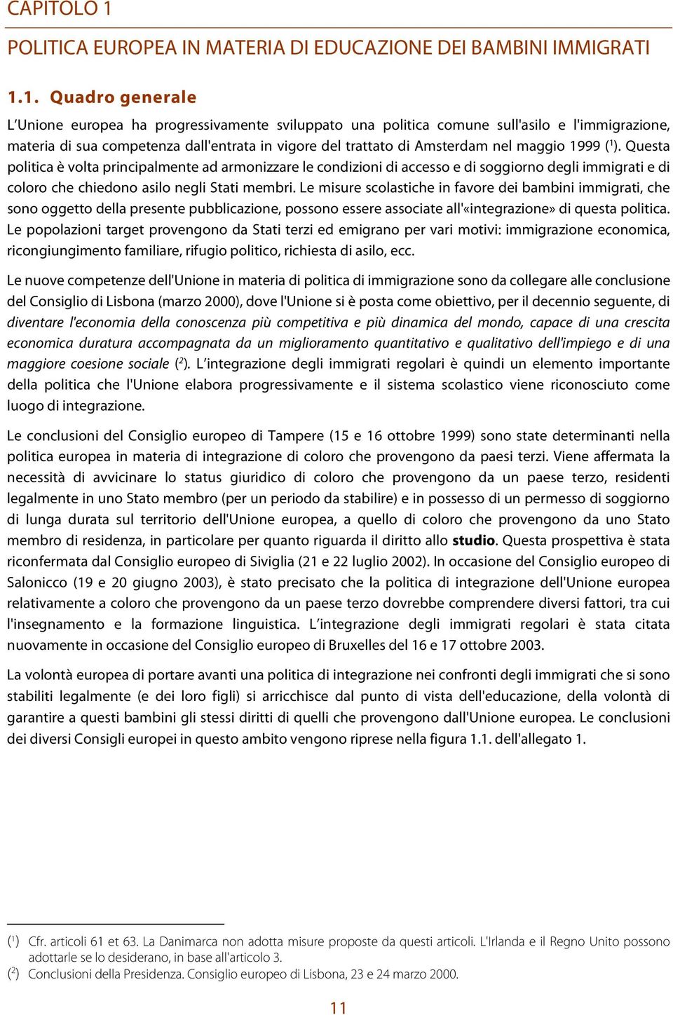 1. Quadro generale L Unione europea ha progressivamente sviluppato una politica comune sull'asilo e l'immigrazione, materia di sua competenza dall'entrata in vigore del trattato di Amsterdam nel