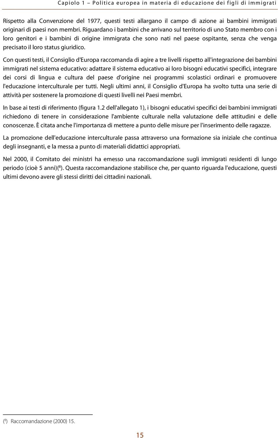 Riguardano i bambini che arrivano sul territorio di uno Stato membro con i loro genitori e i bambini di origine immigrata che sono nati nel paese ospitante, senza che venga precisato il loro status