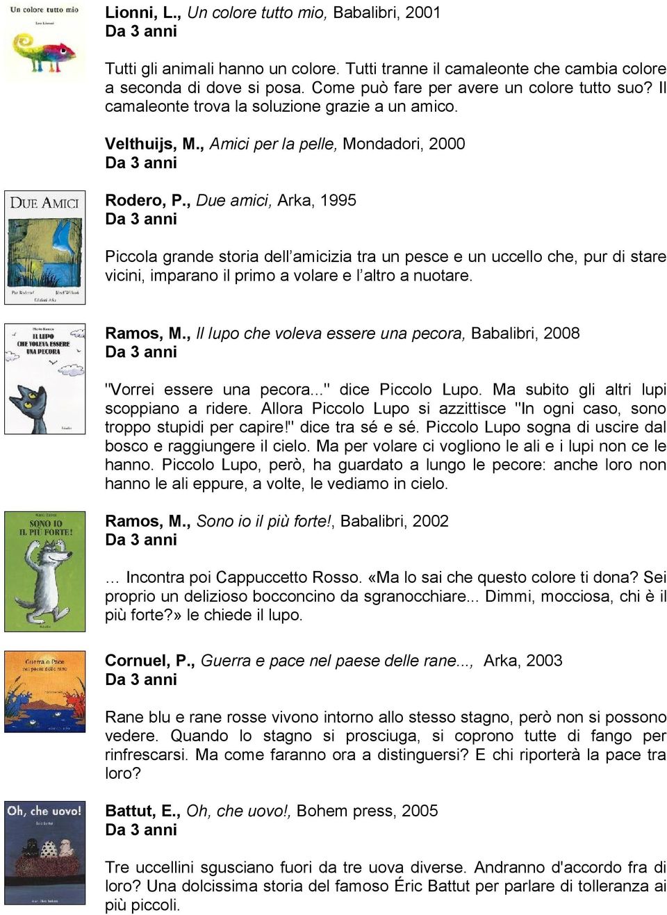 , Due amici, Arka, 1995 Piccola grande storia dell amicizia tra un pesce e un uccello che, pur di stare vicini, imparano il primo a volare e l altro a nuotare. Ramos, M.