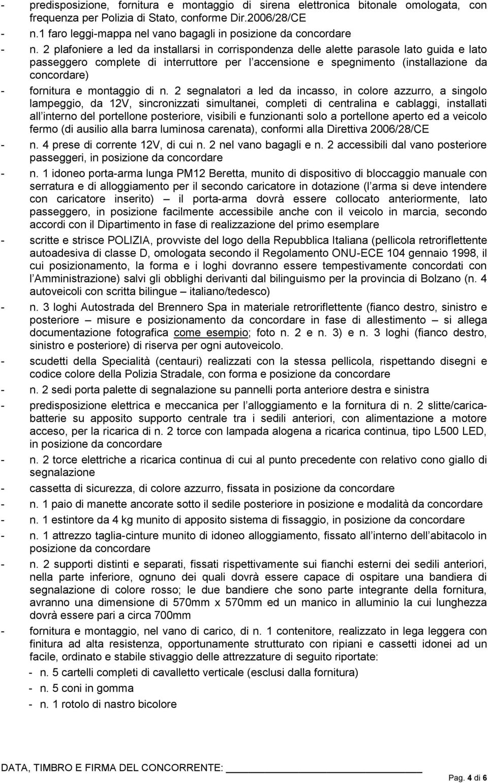 2 plafoniere a led da installarsi in corrispondenza delle alette parasole lato guida e lato passeggero complete di interruttore per l accensione e spegnimento (installazione da concordare) -