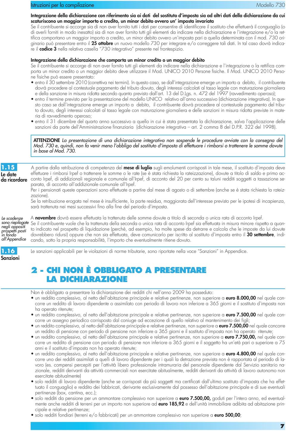 sia di non aver fornito tutti gli elementi da indicare nella dichiarazione e l integrazione e/o la rettifica comportano un maggior importo a credito, un minor debito ovvero un imposta pari a quella