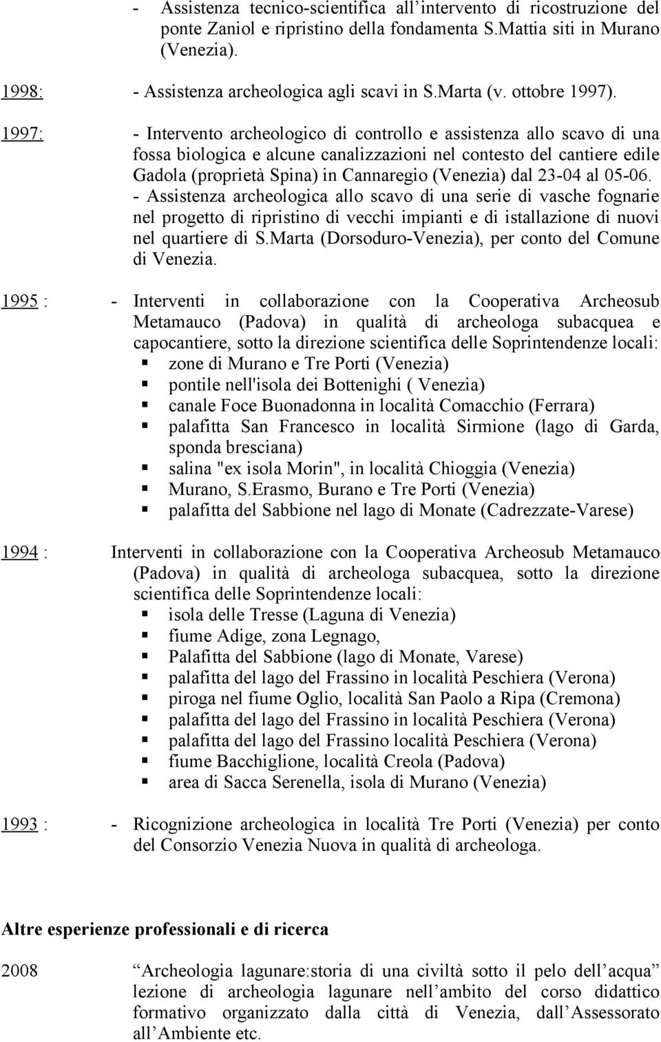 1997: - Intervento archeologico di controllo e assistenza allo scavo di una fossa biologica e alcune canalizzazioni nel contesto del cantiere edile Gadola (proprietà Spina) in Cannaregio (Venezia)