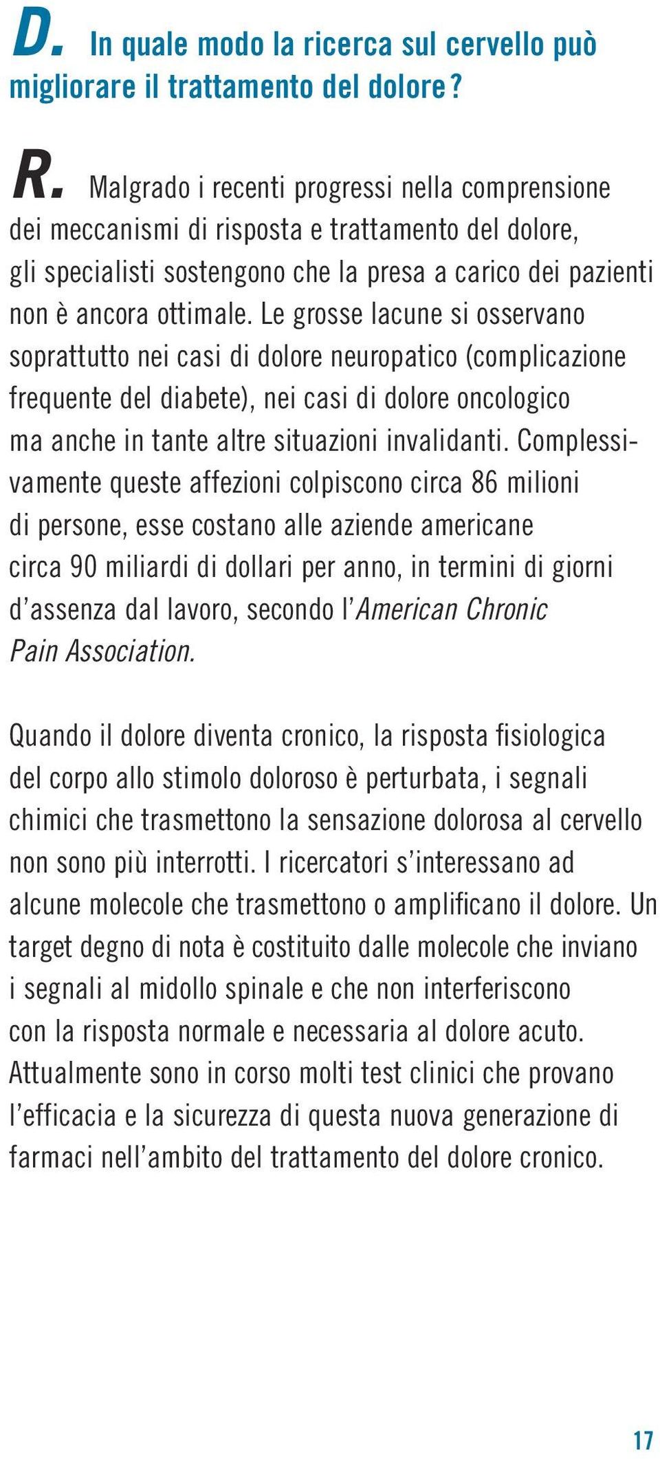 Le grosse lacune si osservano soprattutto nei casi di dolore neuropatico (complicazione frequente del diabete), nei casi di dolore oncologico ma anche in tante altre situazioni invalidanti.