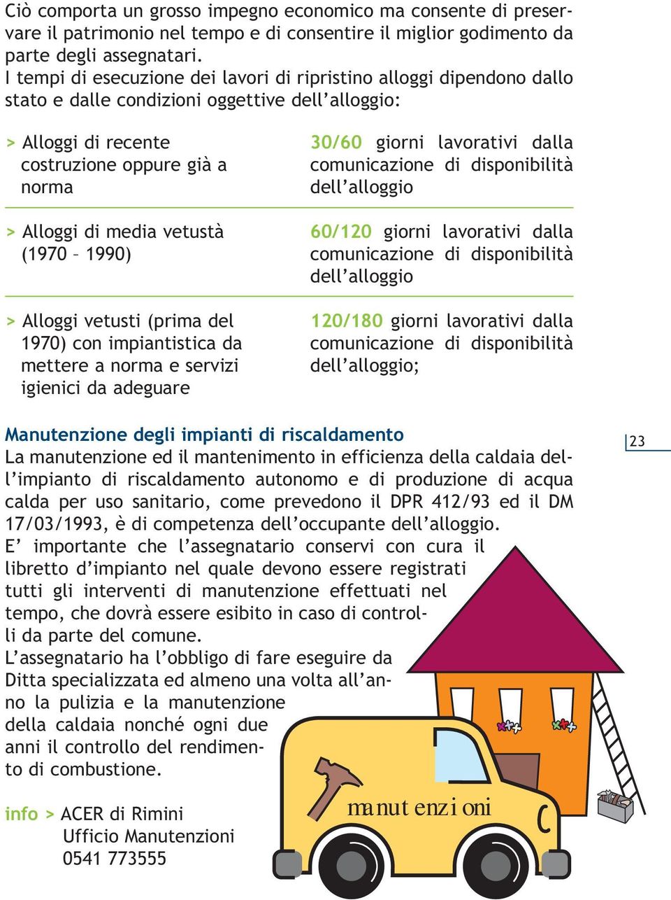 (1970 1990) > Alloggi vetusti (prima del 1970) con impiantistica da mettere a norma e servizi igienici da adeguare 30/60 giorni lavorativi dalla comunicazione di disponibilità dell alloggio 60/120