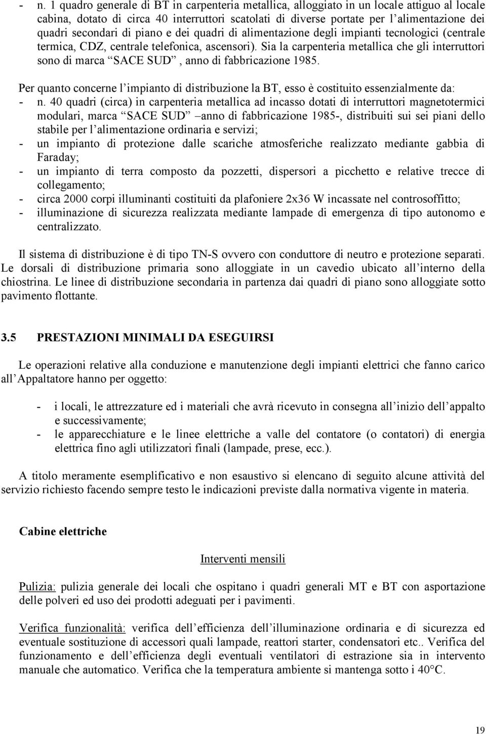 Sia la carpenteria metallica che gli interruttori sono di marca SACE SUD, anno di fabbricazione 1985. Per quanto concerne l impianto di distribuzione la BT, esso è costituito essenzialmente da: - n.