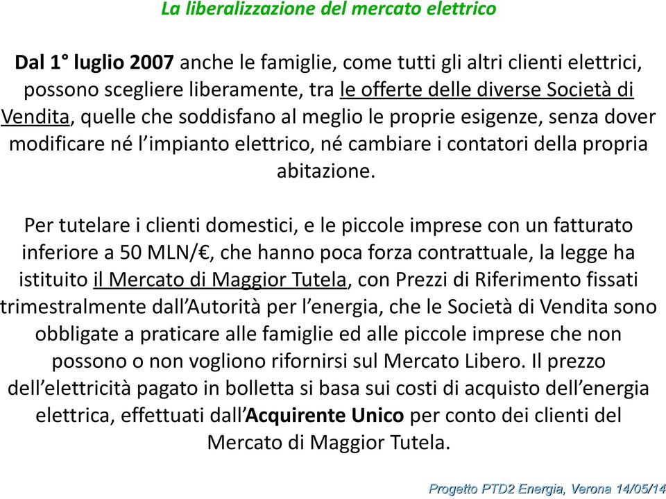 Per tutelare i clienti domestici, e le piccole imprese con un fatturato inferiore a 50 MLN/, che hanno poca forza contrattuale, la legge ha istituito il Mercato di Maggior Tutela, con Prezzi di