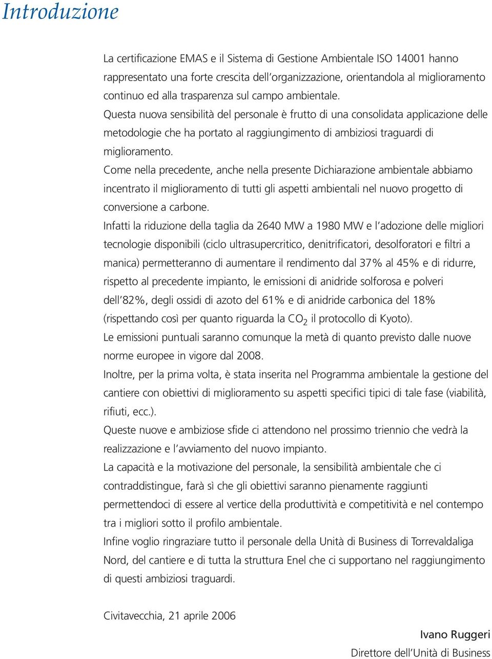 Questa nuova sensibilità del personale è frutto di una consolidata applicazione delle metodologie che ha portato al raggiungimento di ambiziosi traguardi di miglioramento.