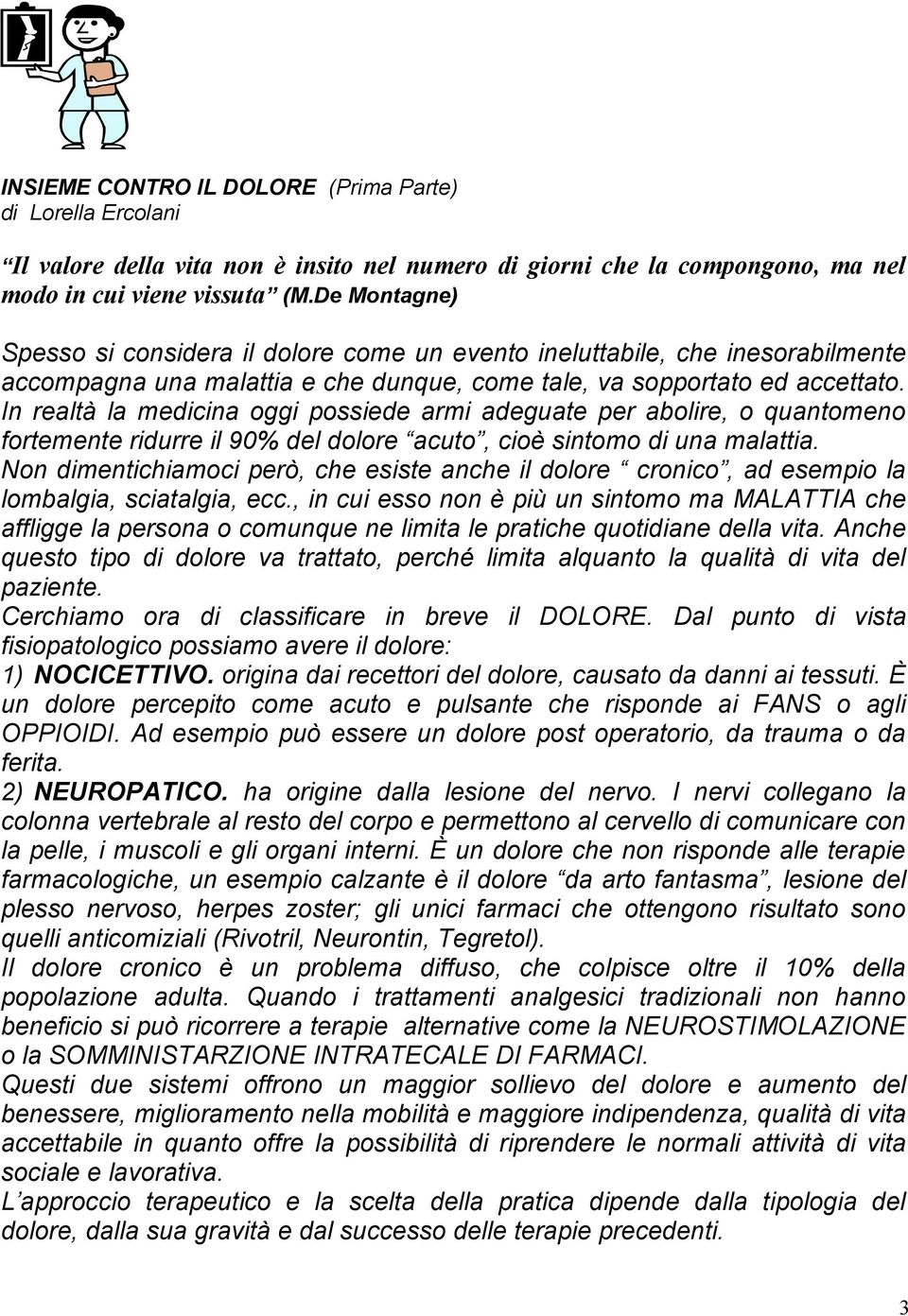 In realtà la medicina oggi possiede armi adeguate per abolire, o quantomeno fortemente ridurre il 90% del dolore acuto, cioè sintomo di una malattia.