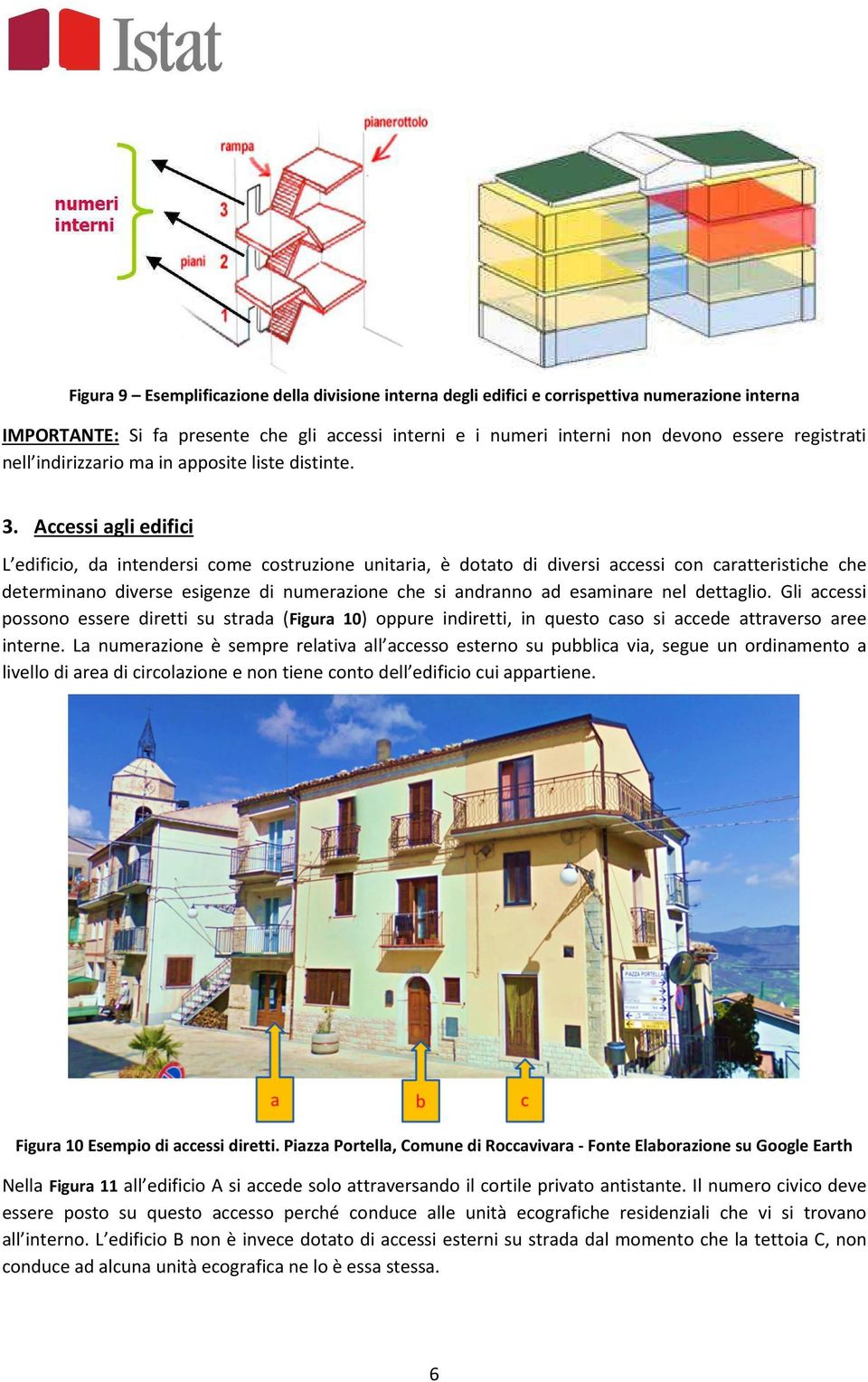 Accessi agli edifici L edificio, da intendersi come costruzione unitaria, è dotato di diversi accessi con caratteristiche che determinano diverse esigenze di numerazione che si andranno ad esaminare