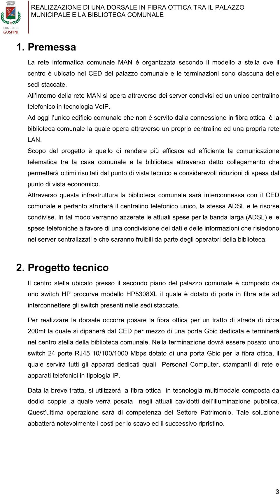 Ad oggi l unico edificio comunale che non è servito dalla connessione in fibra ottica è la biblioteca comunale la quale opera attraverso un proprio centralino ed una propria rete LAN.