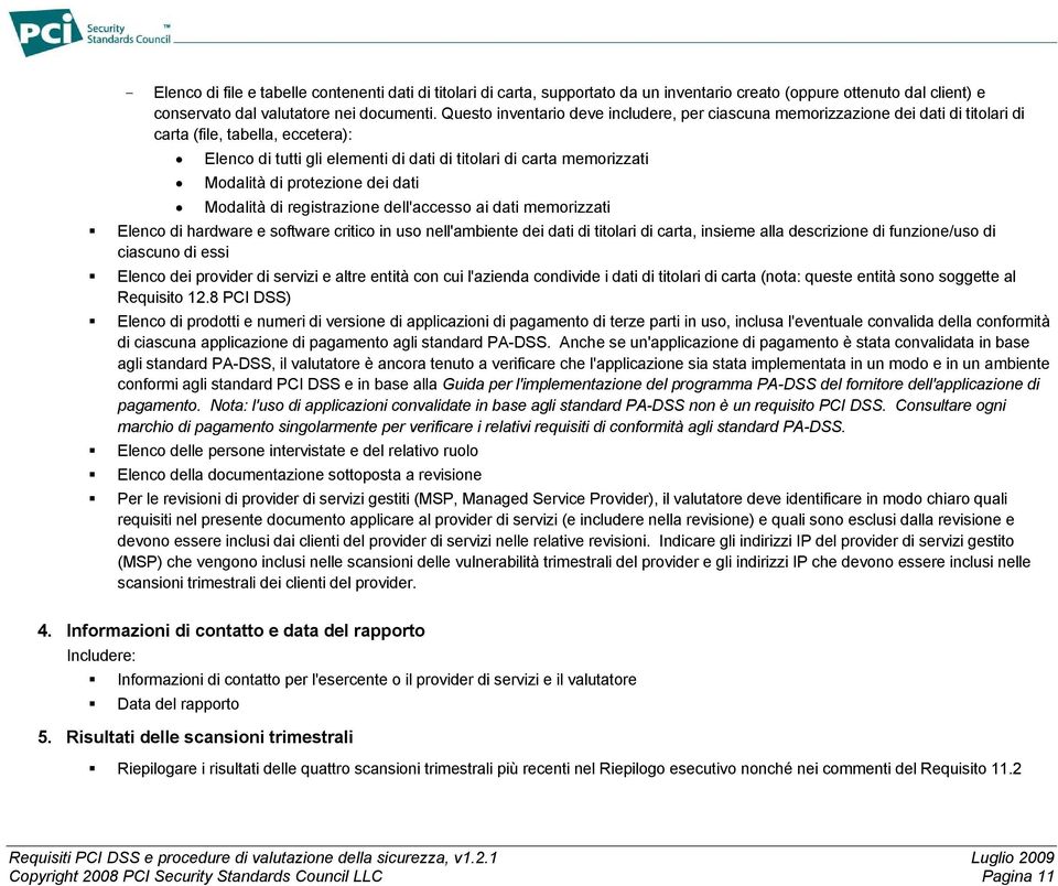 di protezione dei dati Modalità di registrazione dell'accesso ai dati memorizzati Elenco di hardware e software critico in uso nell'ambiente dei dati di titolari di carta, insieme alla descrizione di