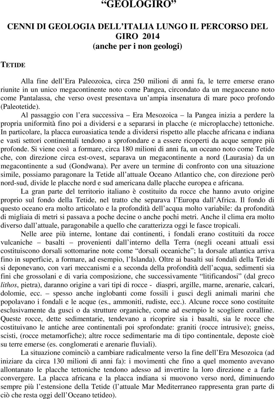 Al passaggio con l era successiva Era Mesozoica la Pangea inizia a perdere la propria uniformità fino poi a dividersi e a separarsi in placche (e microplacche) tettoniche.