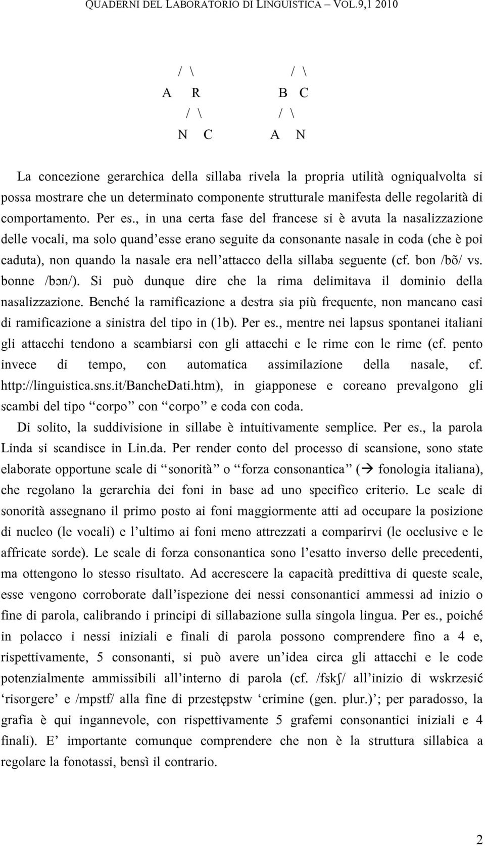 , in una certa fase del francese si è avuta la nasalizzazione delle vocali, ma solo quand esse erano seguite da consonante nasale in coda (che è poi caduta), non quando la nasale era nell attacco