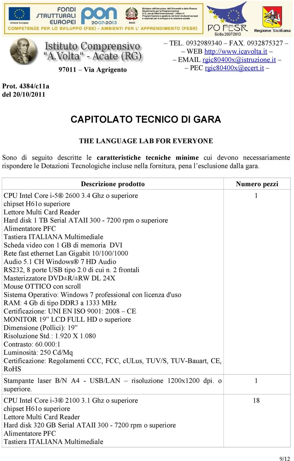 4 Ghz o superiore chipset H6o superiore Lettore Multi Card Reader Hard disk TB Serial ATAII 300-7200 rpm o superiore Alimentatore PFC Tastiera ITALIANA Multimediale Scheda video con GB di memoria DVI