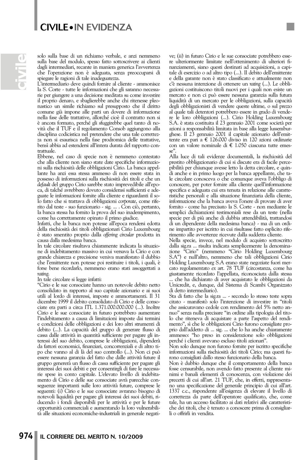 Corte - tutte le informazioni che gli saranno necessarie per giungere a una decisione meditata su come investire il proprio denaro, e sbaglierebbe anche chi ritenesse pleonastico un simile richiamo