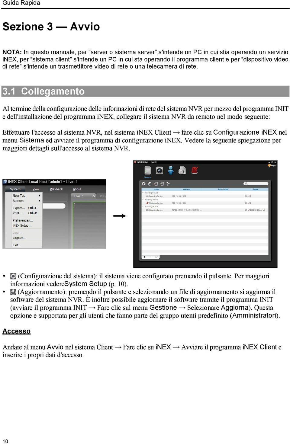 1 Collegamento Al termine della configurazione delle informazioni di rete del sistema NVR per mezzo del programma INIT e dell'installazione del programma inex, collegare il sistema NVR da remoto nel