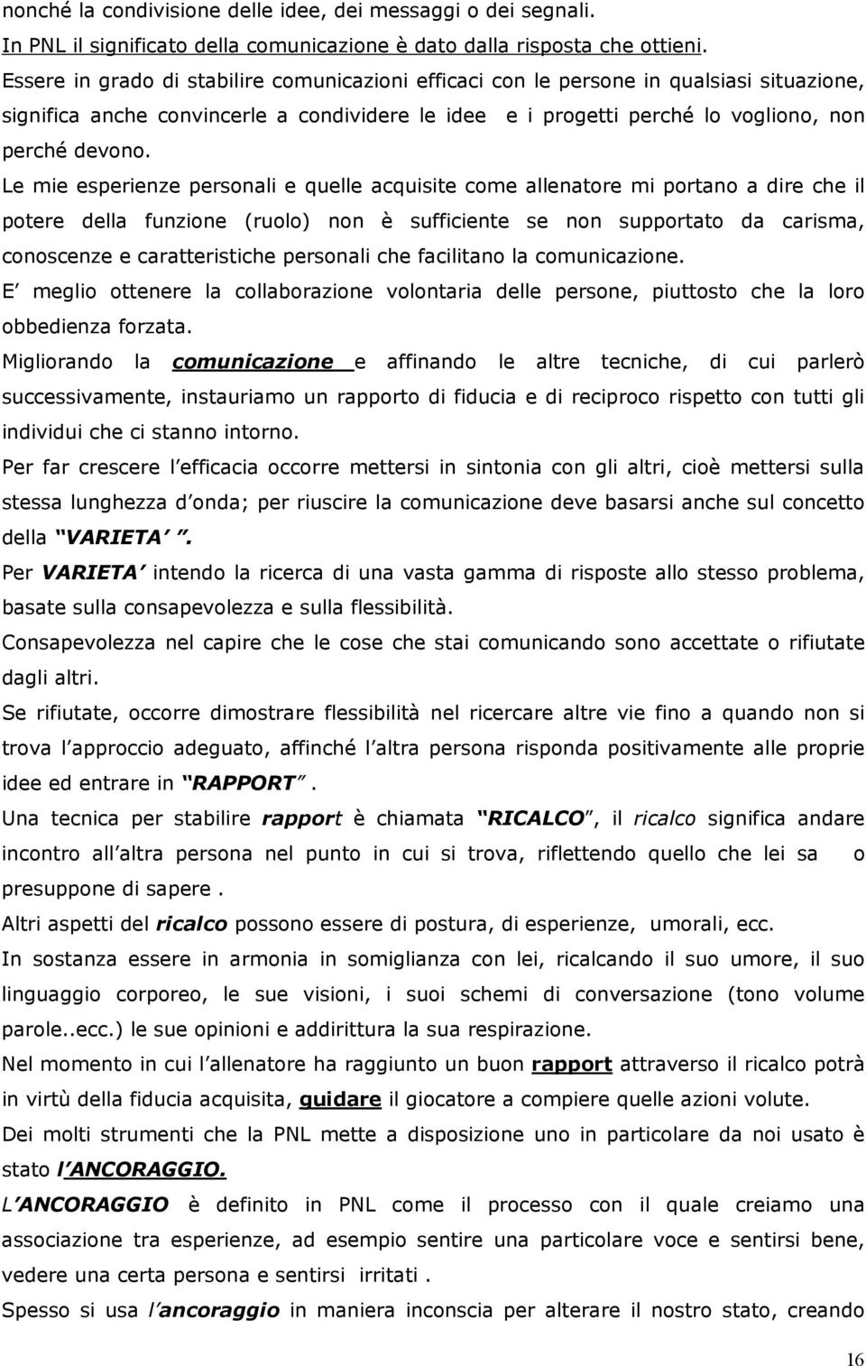 Le mie esperienze personali e quelle acquisite come allenatore mi portano a dire che il potere della funzione (ruolo) non è sufficiente se non supportato da carisma, conoscenze e caratteristiche