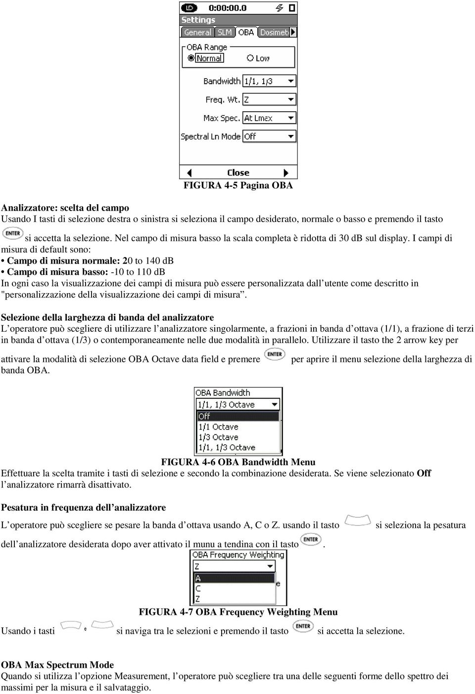 I campi di misura di default sono: Campo di misura normale: 20 to 140 db Campo di misura basso: -10 to 110 db In ogni caso la visualizzazione dei campi di misura può essere personalizzata dall utente